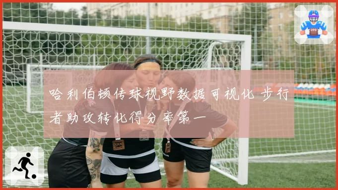 哈利伯顿传球视野数据可视化 步行者助攻转化得分率第一