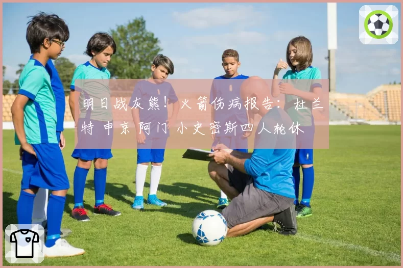 明日战灰熊！火箭伤病报告：杜兰特 申京 阿门 小史密斯四人轮休