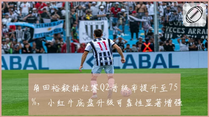 角田裕毅排位赛Q2晋级率提升至75%，小红牛底盘升级可靠性显著增强