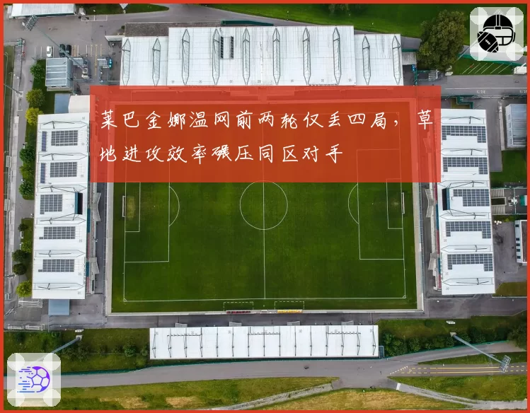 莱巴金娜温网前两轮仅丢四局，草地进攻效率碾压同区对手