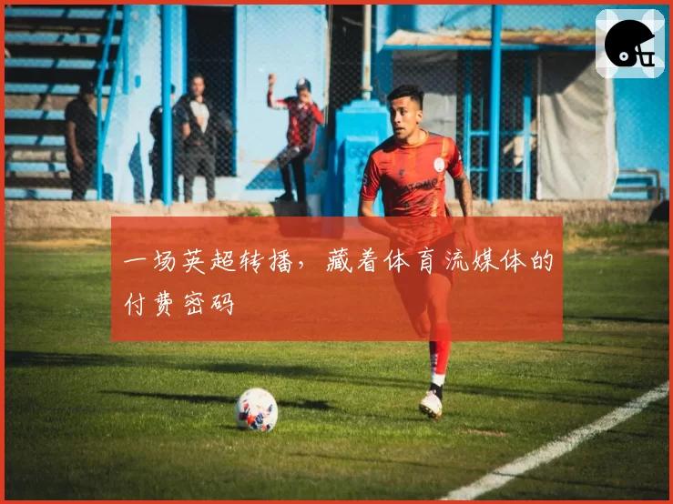 一场英超转播，藏着体育流媒体的付费密码