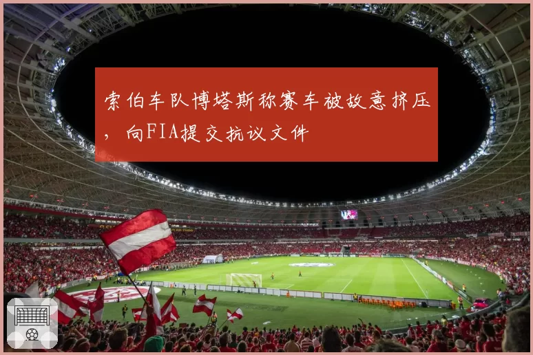 索伯车队博塔斯称赛车被故意挤压,向FIA提交抗议文件
