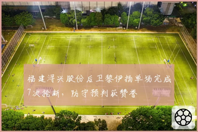 福建浔兴股份后卫黎伊扬单场完成7次抢断，防守预判获赞誉