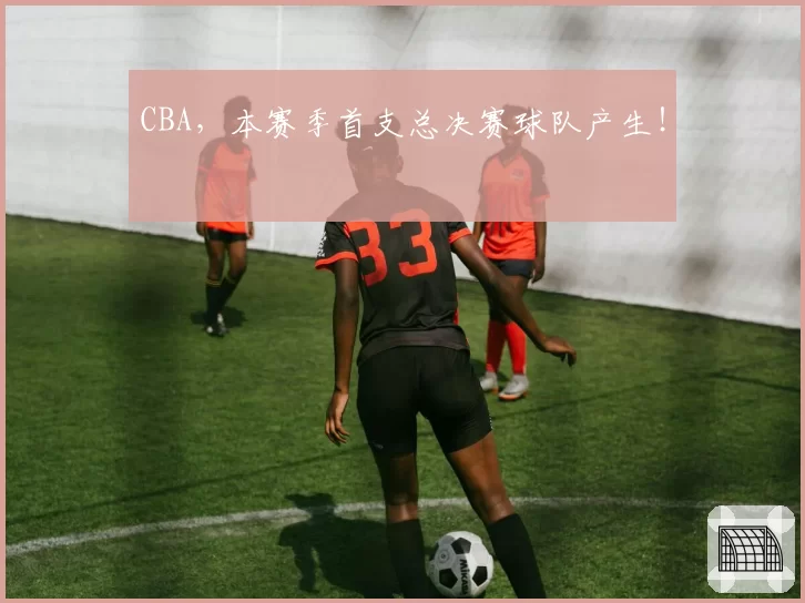 CBA，本赛季首支总决赛球队产生！