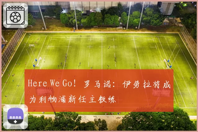 Here We Go！罗马诺：伊劳拉将成为利物浦新任主教练