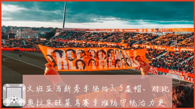 文班亚马新秀季场均3.5盖帽，对比奥拉朱旺菜鸟赛季谁防守统治力更强？