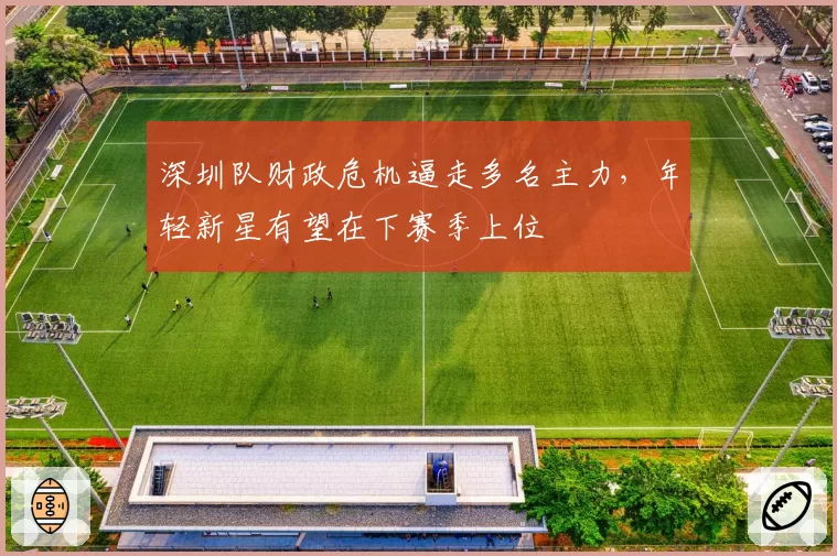 深圳队财政危机逼走多名主力，年轻新星有望在下赛季上位