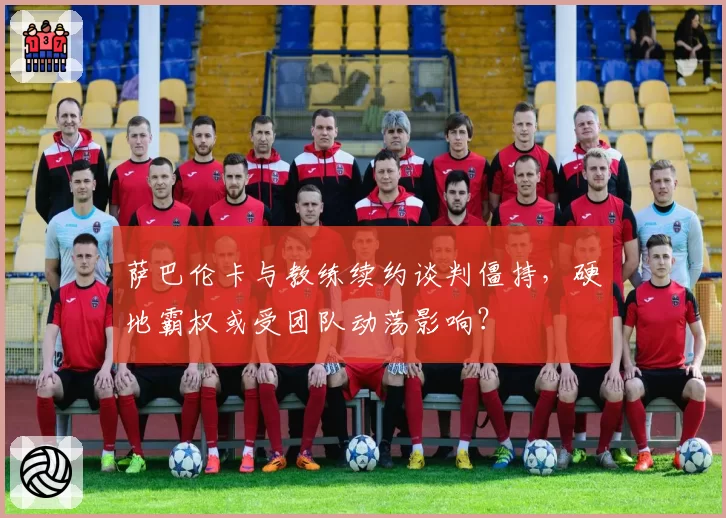 萨巴伦卡与教练续约谈判僵持，硬地霸权或受团队动荡影响？