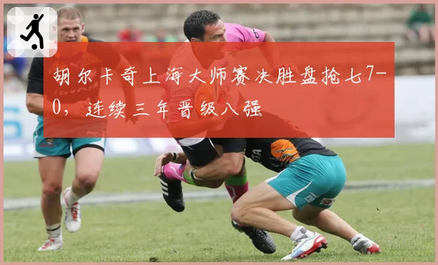 胡尔卡奇上海大师赛决胜盘抢七7-0，连续三年晋级八强