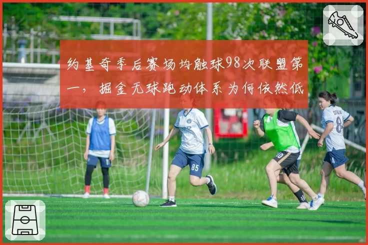 约基奇季后赛场均触球98次联盟第一，掘金无球跑动体系为何依然低效？