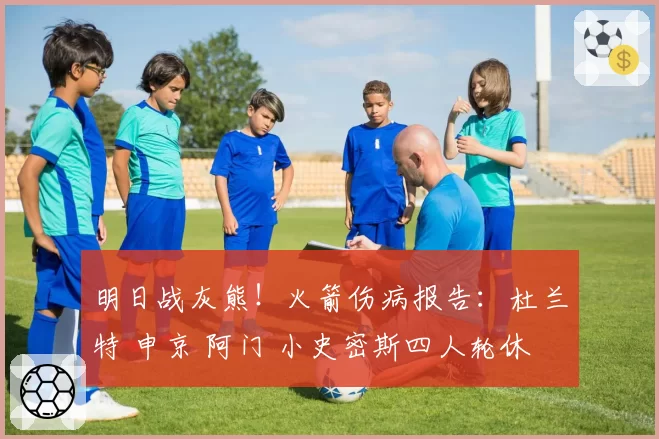 明日战灰熊!火箭伤病报告:杜兰特 申京 阿门 小史密斯四人轮休