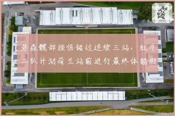 劳森髋部挫伤错过连续三站，红牛二队计划荷兰站前进行最终体能测试__br_