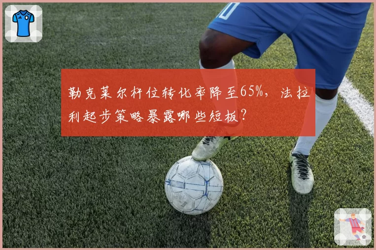勒克莱尔杆位转化率降至65%,法拉利起步策略暴露哪些短板?